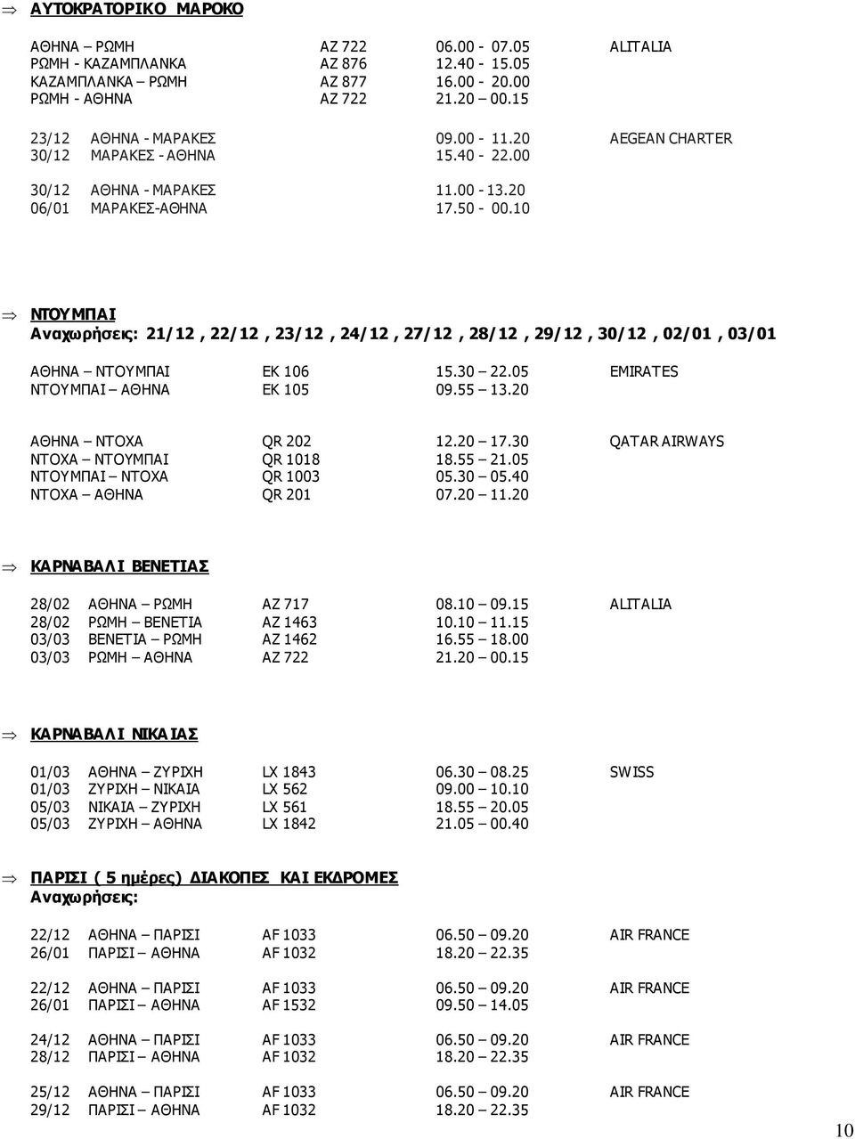 10 ΝΤΟΥΜΠΑΙ 21/12, 22/12, 23/12, 24/12, 27/12, 28/12, 29/12, 30/12, 02/01, 03/01 ΑΘΗΝΑ ΝΤΟΥΜΠΑΙ ΕΚ 106 15.30 22.05 EMIRATES ΝΤΟΥΜΠΑΙ ΑΘΗΝΑ EK 105 09.55 13.20 ΑΘΗΝΑ ΝΤΟΧΑ QR 202 12.20 17.