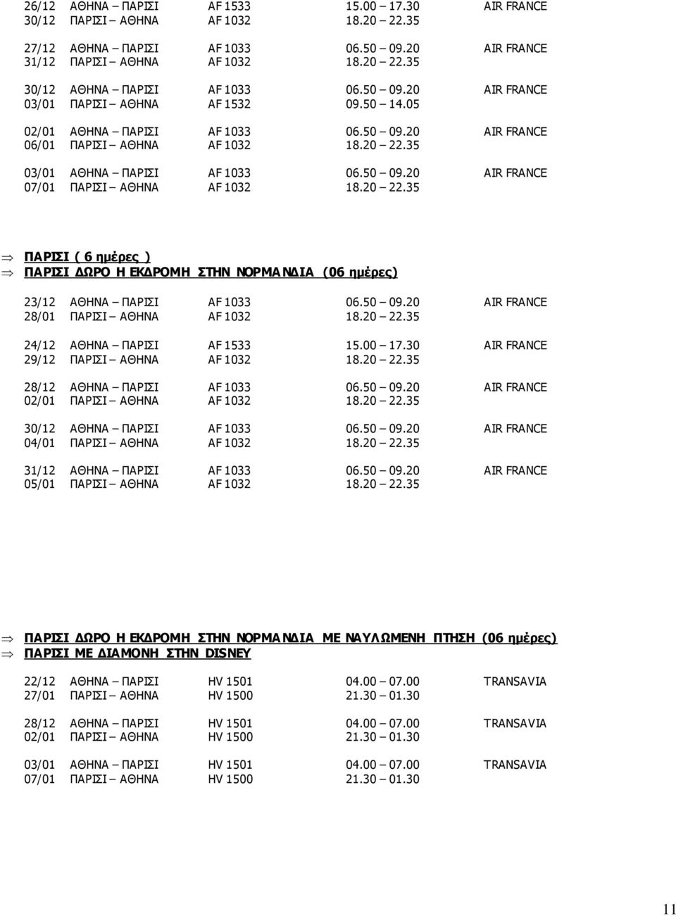 20 22.35 ΠΑΡΙΣΙ ( 6 ημέρες ) ΠΑΡΙΣΙ ΔΩΡΟ Η ΕΚΔΡΟΜΗ ΣΤΗΝ ΝΟΡΜΑ ΝΔΙΑ (06 ημέρες) 23/12 ΑΘΗΝΑ ΠΑΡΙΣΙ AF 1033 06.50 09.20 AIR FRANCE 28/01 ΠΑΡΙΣΙ ΑΘΗΝΑ AF 1032 18.20 22.35 24/12 ΑΘΗΝΑ ΠΑΡΙΣΙ AF 1533 15.