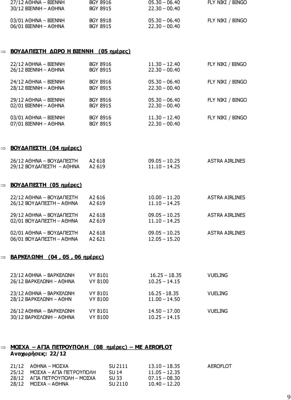 30 00.40 03/01 ΑΘΗΝΑ BIENNH BGY 8916 11.30 12.40 FLY NIKI / BINGO 07/01 BIENNH ΑΘΗΝΑ BGY 8915 22.30 00.40 ΒΟΥΔΑΠΕΣΤΗ (04 ημέρες) 26/12 ΑΘΗΝΑ ΒΟΥΔΑΠΕΣΤΗ A2 618 09.05 10.