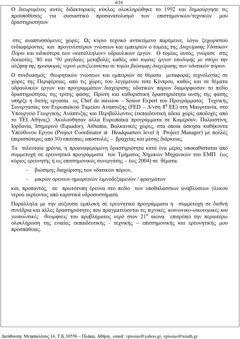 Ως κύριο τεχνικό αντικείμενο παρέμεινε, λόγω ξεχωριστού ενδιαφέροντος και προγενέστερων γνώσεων και εμπειριών ο τομέας της Διαχείρισης Υδατικών Πόρω και ειδικότερα των «κατάλληλων» υδραυλικών έργων.