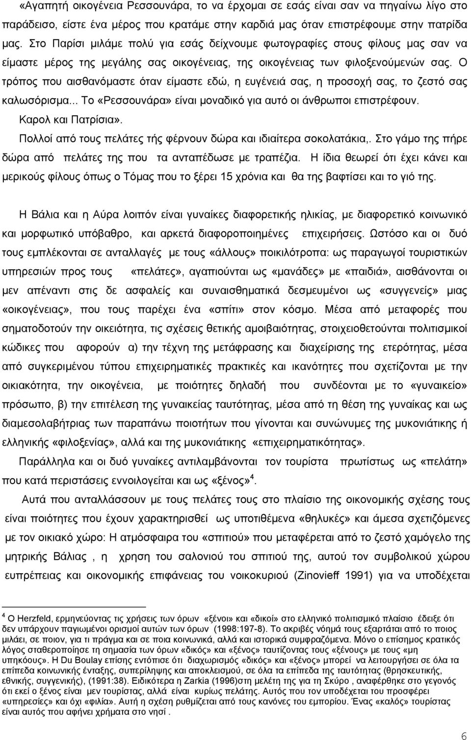 Ο τρόπος που αισθανόμαστε όταν είμαστε εδώ, η ευγένειά σας, η προσοχή σας, το ζεστό σας καλωσόρισμα... Το «Ρεσσουνάρα» είναι μοναδικό για αυτό οι άνθρωποι επιστρέφουν. Καρολ και Πατρίσια».