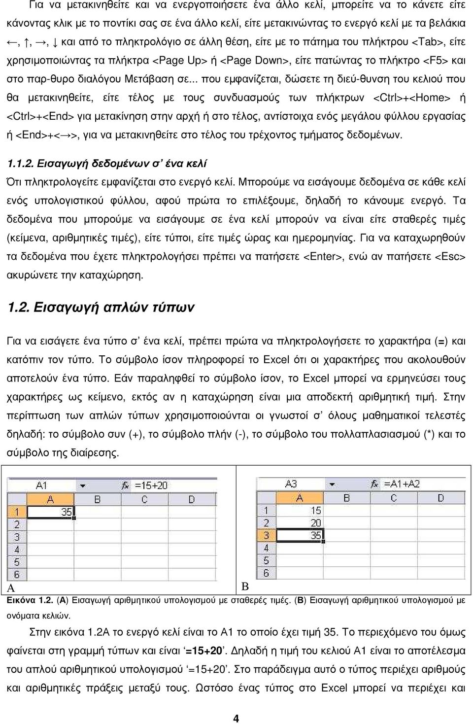 .. που εµφανίζεται, δώσετε τη διεύ-θυνση του κελιού που θα µετακινηθείτε, είτε τέλος µε τους συνδυασµούς των πλήκτρων <Ctrl>+<Home> ή <Ctrl>+<End> για µετακίνηση στην αρχή ή στο τέλος, αντίστοιχα