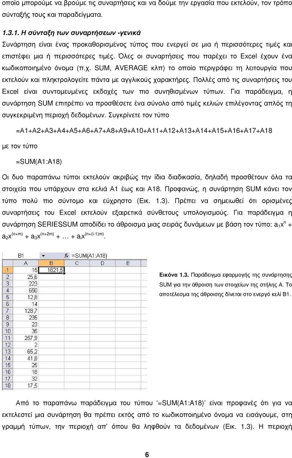 Όλες οι συναρτήσεις που παρέχει το Excel έχουν ένα κωδικοποιηµένο όνοµα (π.χ. SUM, AVERAGE κλπ) το οποίο περιγράφει τη λειτουργία που εκτελούν και πληκτρολογείτε πάντα µε αγγλικούς χαρακτήρες.