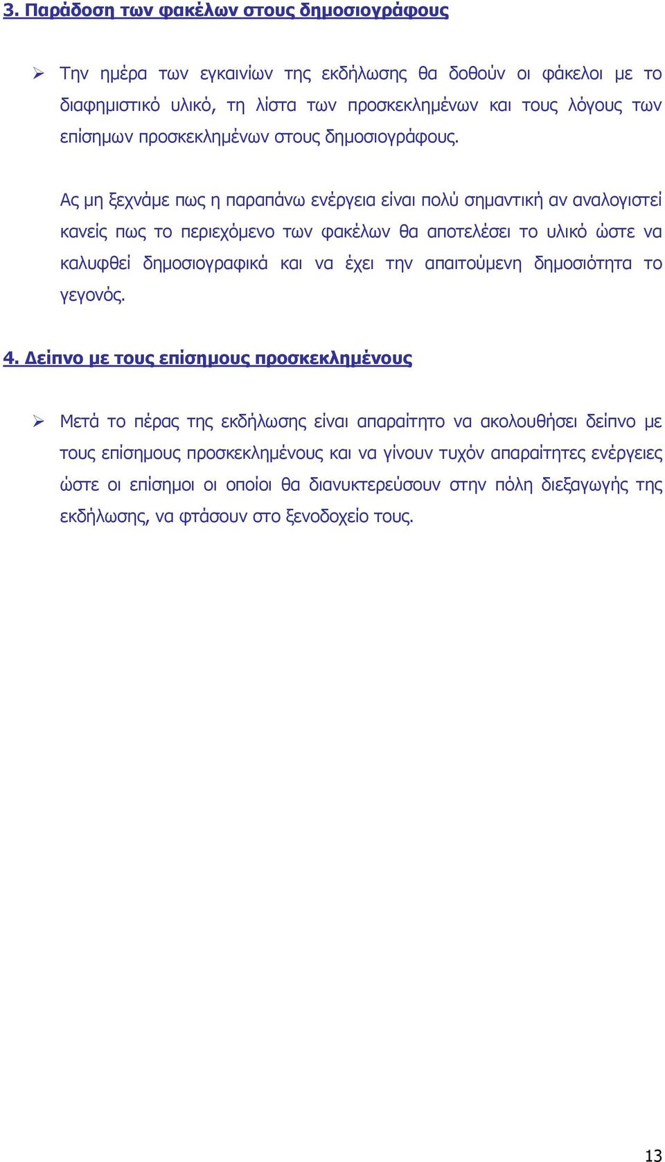 Ας µη ξεχνάµε πως η παραπάνω ενέργεια είναι πολύ σηµαντική αν αναλογιστεί κανείς πως το περιεχόµενο των φακέλων θα αποτελέσει το υλικό ώστε να καλυφθεί δηµοσιογραφικά και να έχει την