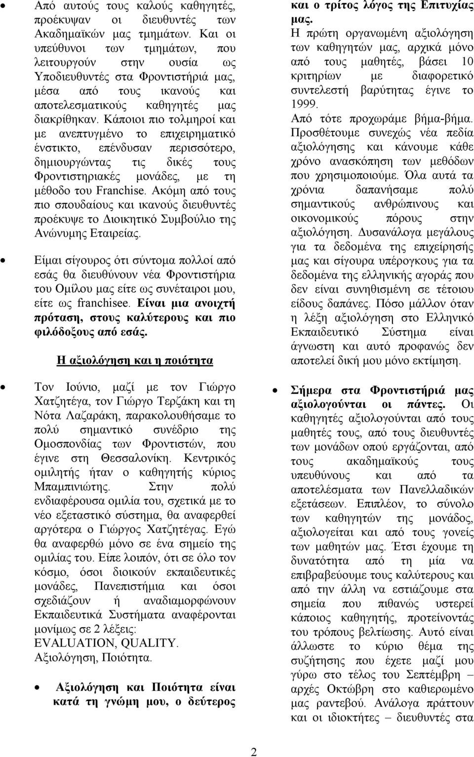 Κάποιοι πιο τολμηροί και με ανεπτυγμένο το επιχειρηματικό ένστικτο, επένδυσαν περισσότερο, δημιουργώντας τις δικές τους Φροντιστηριακές μονάδες, με τη μέθοδο του Franchise.