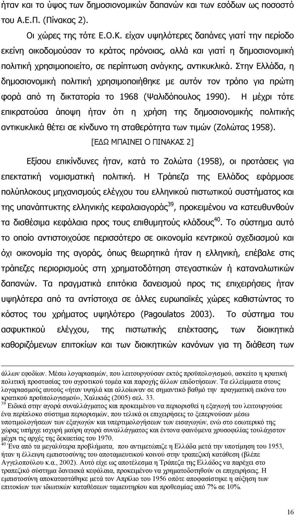 Στην Ελλάδα, η δημοσιονομική πολιτική χρησιμοποιήθηκε με αυτόν τον τρόπο για πρώτη φορά από τη δικτατορία το 1968 (Ψαλιδόπουλος 1990).