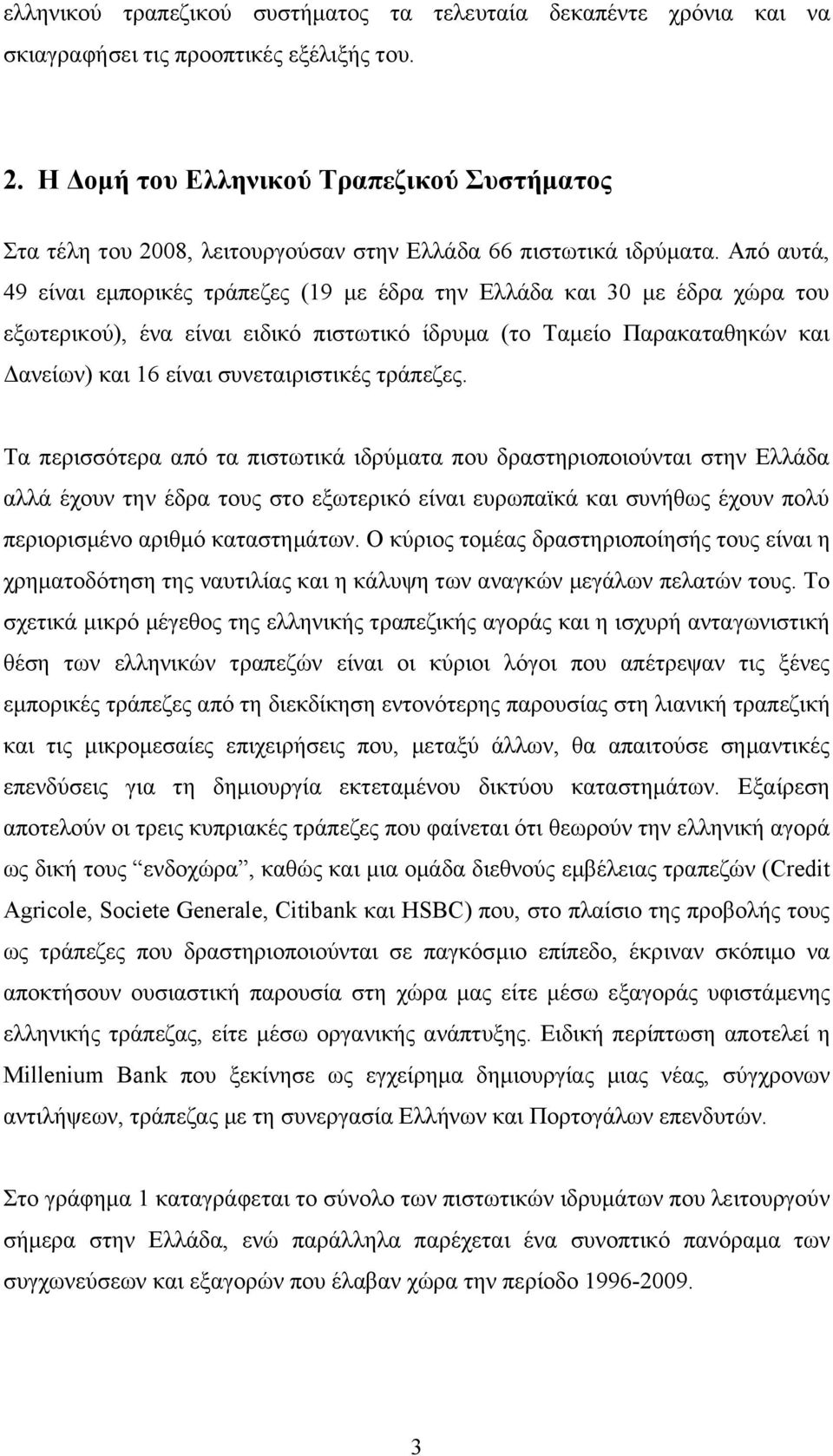 Από αυτά, 49 είναι εμπορικές τράπεζες (19 με έδρα την Ελλάδα και 30 με έδρα χώρα του εξωτερικού), ένα είναι ειδικό πιστωτικό ίδρυμα (το Ταμείο Παρακαταθηκών και Δανείων) και 16 είναι συνεταιριστικές