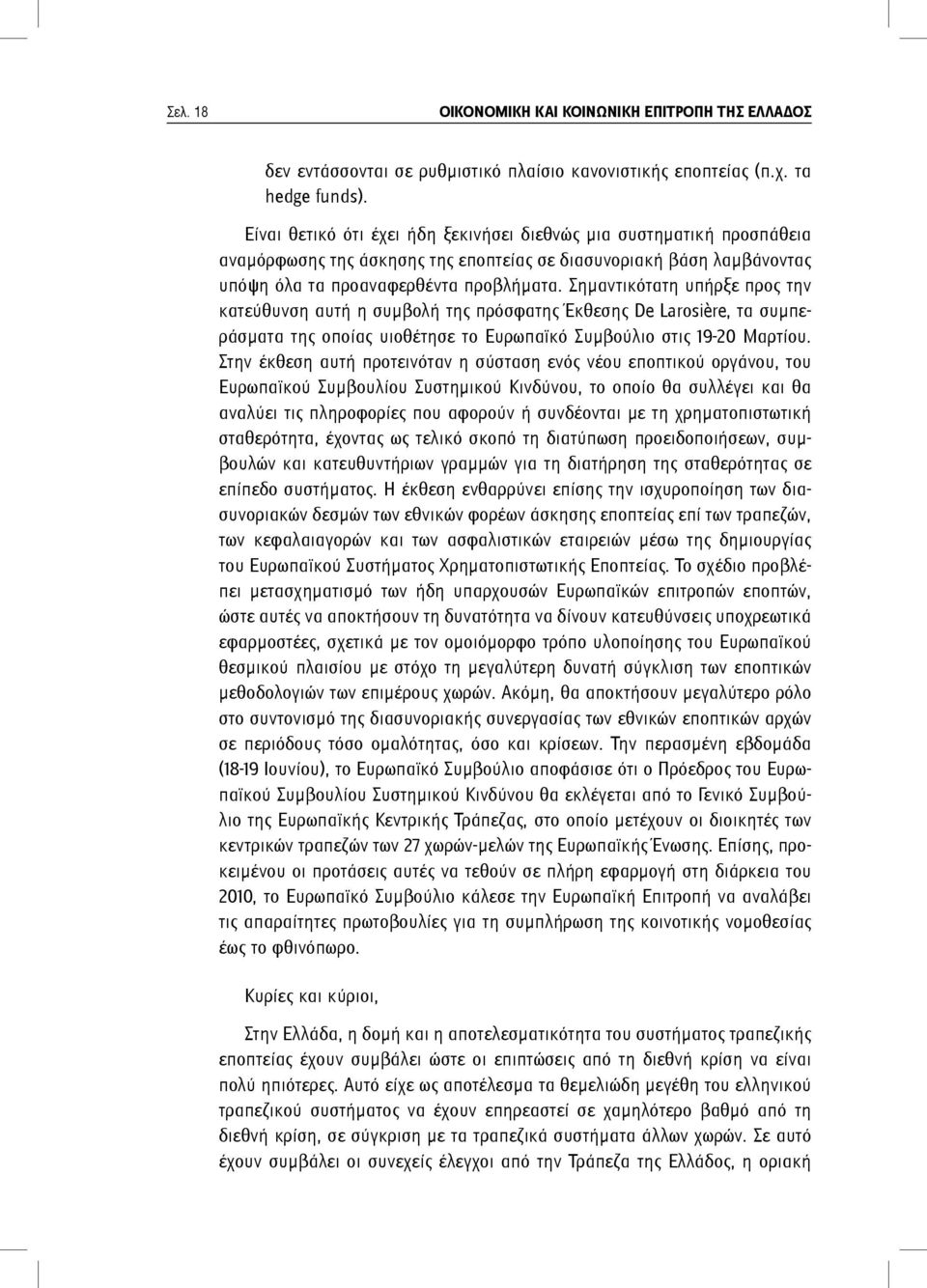 Σημαντικότατη υπήρξε προς την κατεύθυνση αυτή η συμβολή της πρόσφατης Έκθεσης De Larosière, τα συμπεράσματα της οποίας υιοθέτησε το Ευρωπαϊκό Συμβούλιο στις 19-20 Μαρτίου.