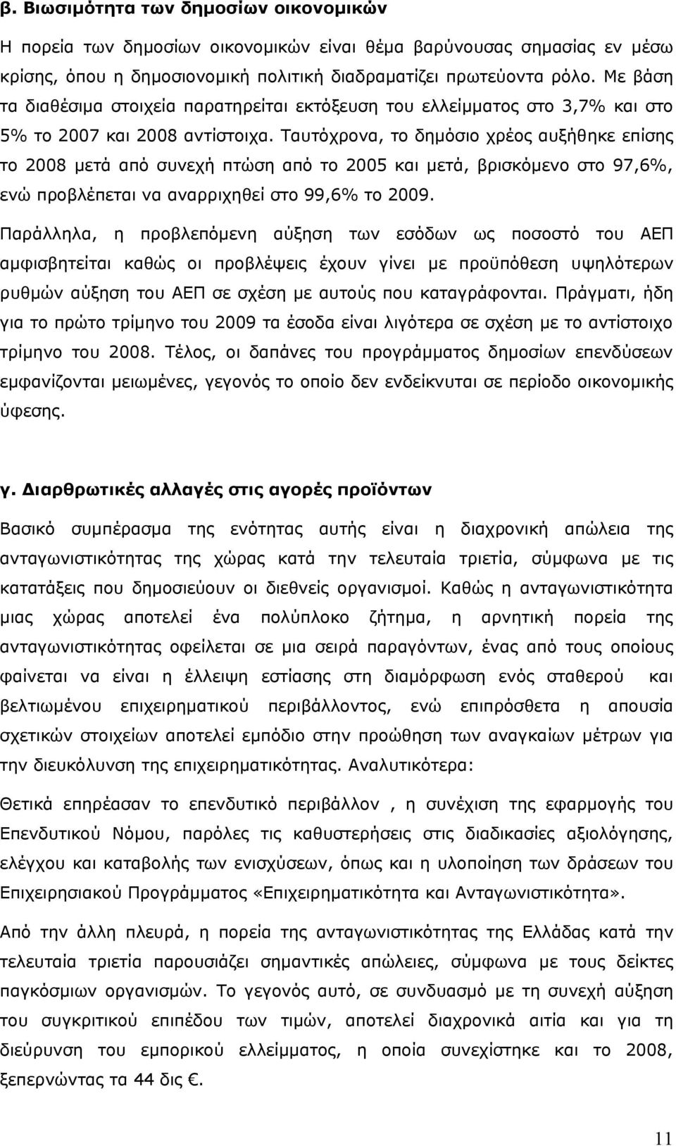 Ταυτόχρονα, το δημόσιο χρέος αυξήθηκε επίσης το 2008 μετά από συνεχή πτώση από το 2005 και μετά, βρισκόμενο στο 97,6%, ενώ προβλέπεται να αναρριχηθεί στο 99,6% το 2009.