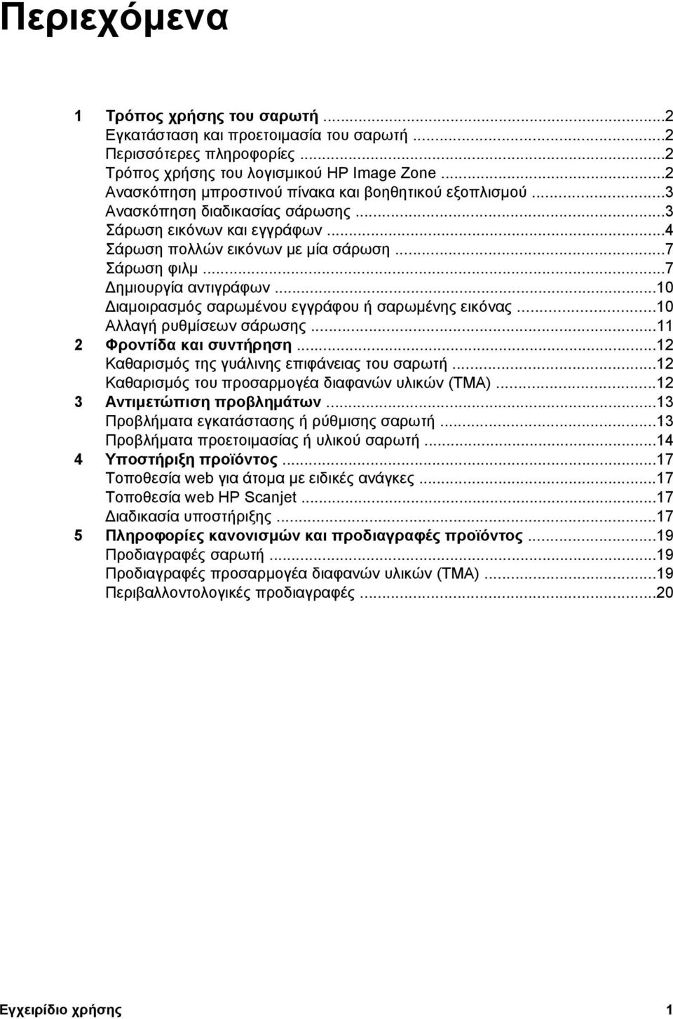 ..7 ηµιουργία αντιγράφων...10 ιαµοιρασµός σαρωµένου εγγράφου ή σαρωµένης εικόνας...10 Αλλαγή ρυθµίσεων σάρωσης...11 2 Φροντίδα και συντήρηση...12 Καθαρισµός της γυάλινης επιφάνειας του σαρωτή.