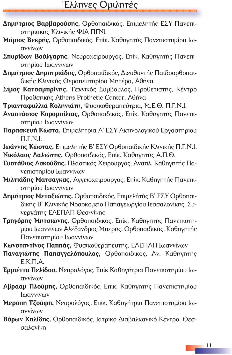 Καθηγητής Πανεπιστηµίου ηµήτριος ηµητριάδης, Ορθοπαιδικός, ιευθυντής Παιδοορθοπαιδικής Κλινικής Θεραπευτηρίου Μητέρα, Αθήνα Σίµος Κατσαµπρίνης, Τεχνικός Σύµβουλος, Προθετιστής, Κέντρο Προ θετικής