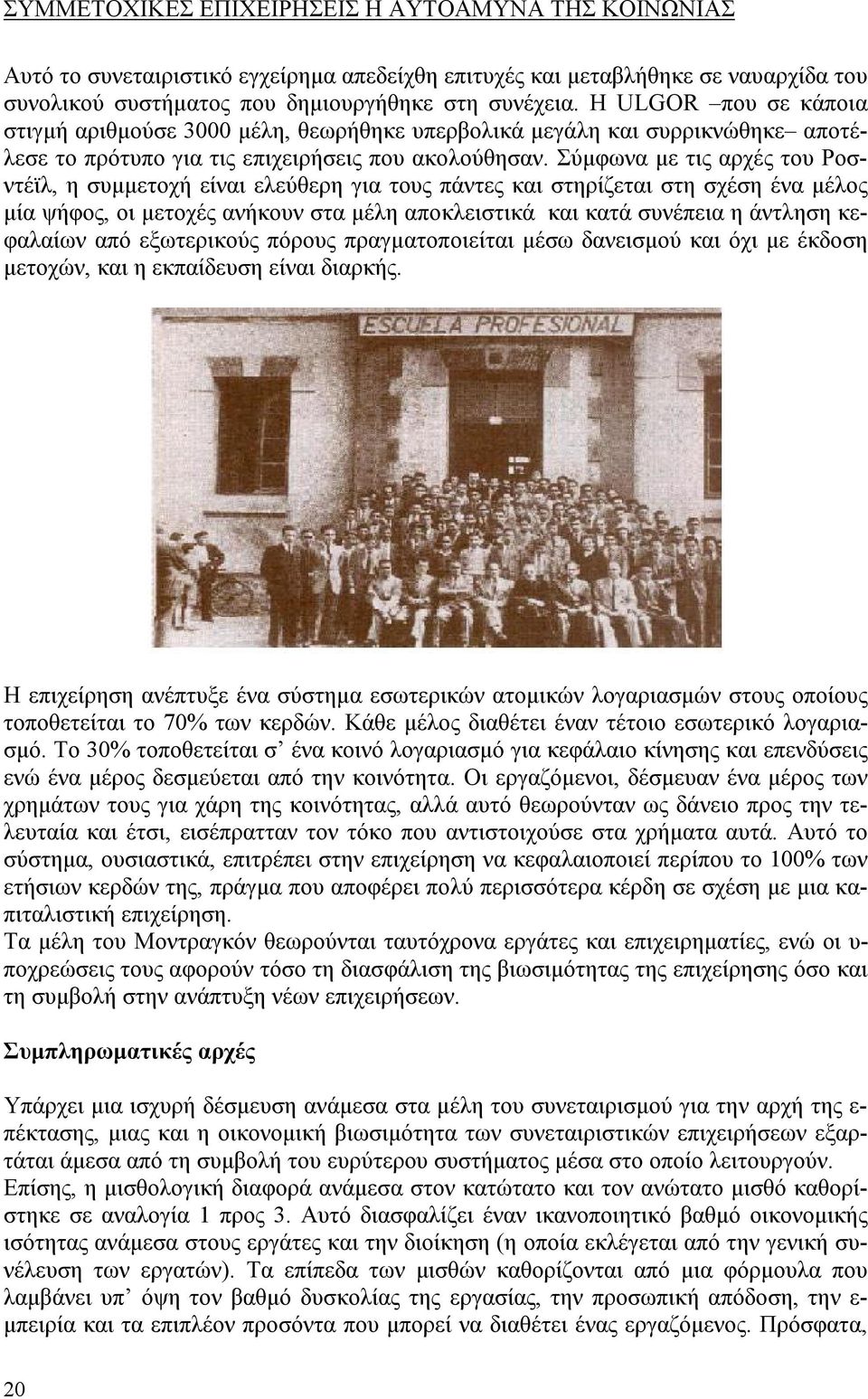 Σύμφωνα με τις αρχές του Ροσντέϊλ, η συμμετοχή είναι ελεύθερη για τους πάντες και στηρίζεται στη σχέση ένα μέλος μία ψήφος, οι μετοχές ανήκουν στα μέλη αποκλειστικά και κατά συνέπεια η άντληση