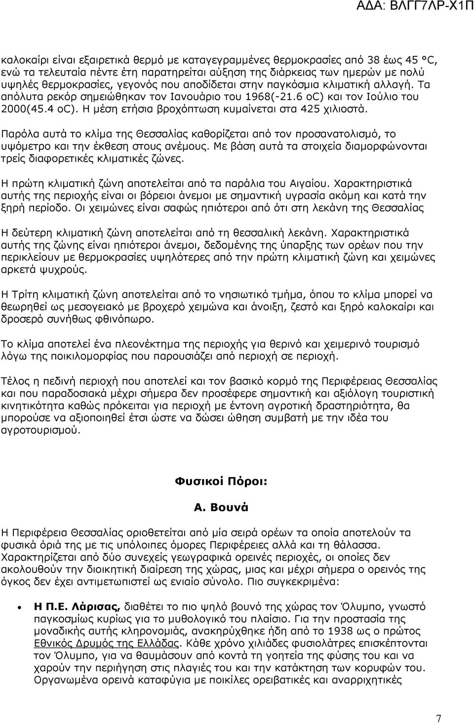 Παρόλα αυτά το κλίµα της Θεσσαλίας καθορίζεται από τον προσανατολισµό, το υψόµετρο και την έκθεση στους ανέµους. Με βάση αυτά τα στοιχεία διαµορφώνονται τρείς διαφορετικές κλιµατικές ζώνες.