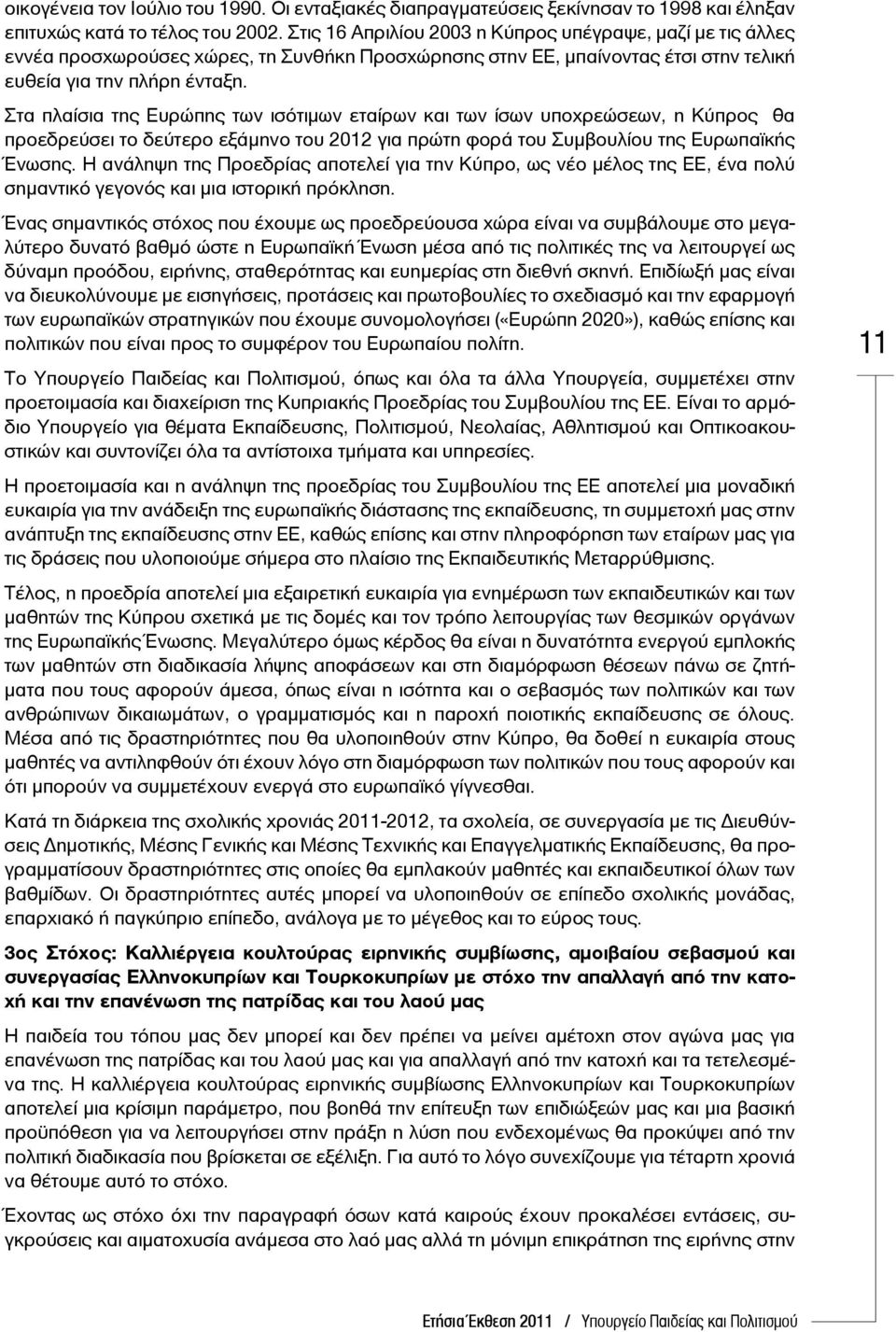 Στα πλαίσια της Ευρώπης των ισότιμων εταίρων και των ίσων υποχρεώσεων, η Κύπρος θα προεδρεύσει το δεύτερο εξάμηνο του 2012 για πρώτη φορά του Συμβουλίου της Ευρωπαϊκής Ένωσης.