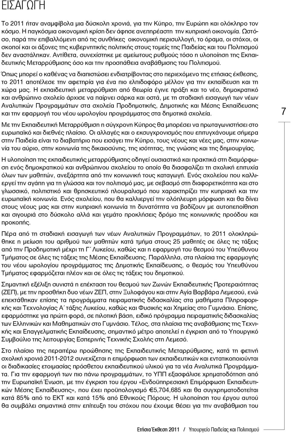 αναστάληκαν. Αντίθετα, συνεχίστηκε με αμείωτους ρυθμούς τόσο η υλοποίηση της Εκπαιδευτικής Μεταρρύθμισης όσο και την προσπάθεια αναβάθμισης του Πολιτισμού.