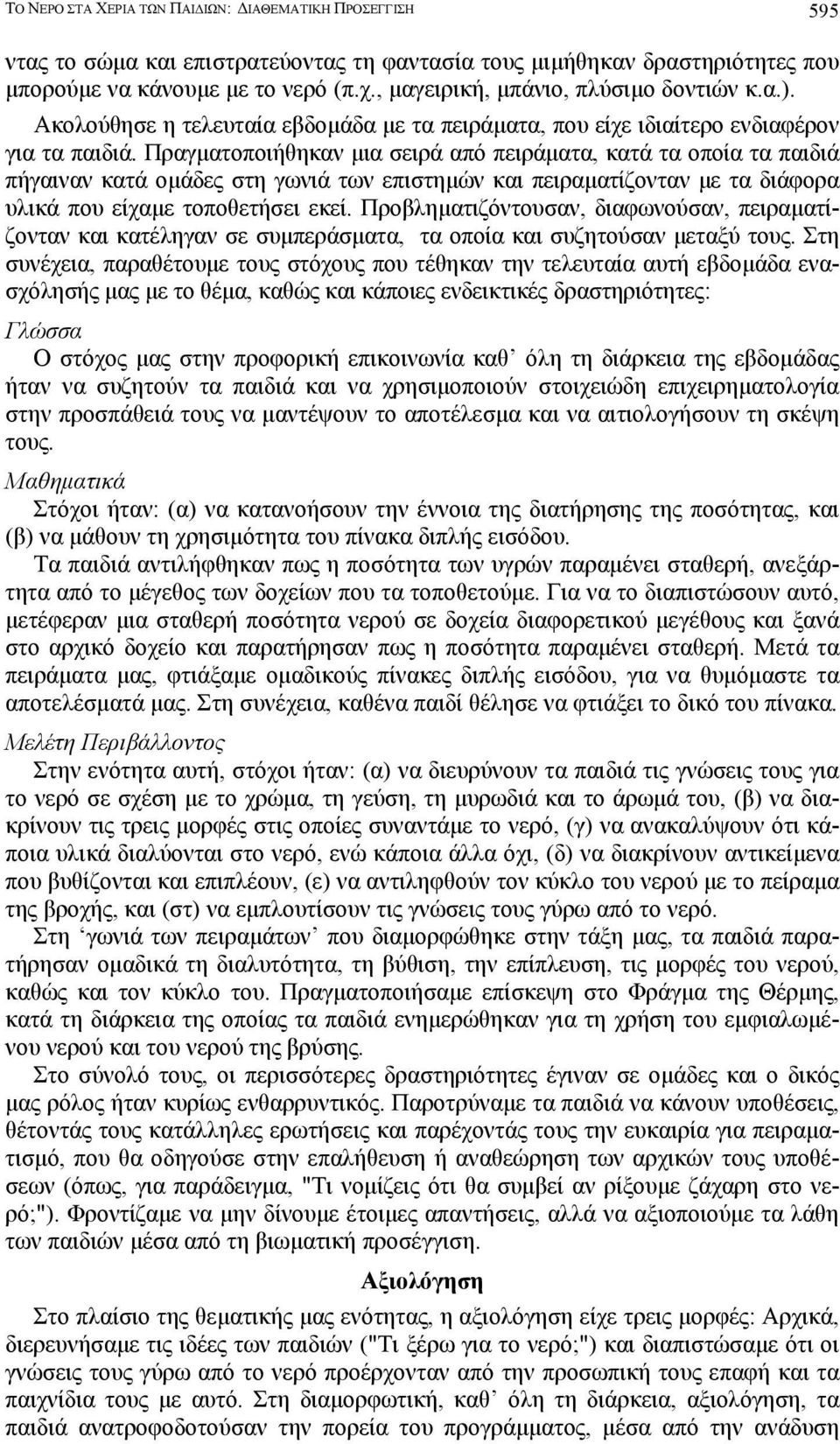 Πραγµατοποιήθηκαν µια σειρά από πειράµατα, κατά τα οποία τα παιδιά πήγαιναν κατά οµάδες στη γωνιά των επιστηµών και πειραµατίζονταν µε τα διάφορα υλικά που είχαµε τοποθετήσει εκεί.