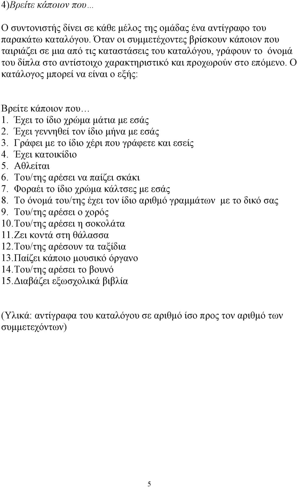 Ο κατάλογος μπορεί να είναι ο εξής: Βρείτε κάποιον που 1. Έχει το ίδιο χρώμα μάτια με εσάς 2. Έχει γεννηθεί τον ίδιο μήνα με εσάς 3. Γράφει με το ίδιο χέρι που γράφετε και εσείς 4. Έχει κατοικίδιο 5.