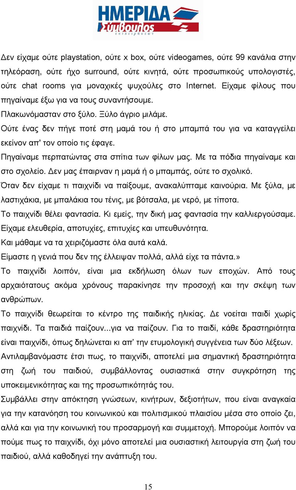 Ούτε ένας δεν πήγε ποτέ στη μαμά του ή στο μπαμπά του για να καταγγείλει εκείνον απ' τον οποίο τις έφαγε. Πηγαίναμε περπατώντας στα σπίτια των φίλων μας. Με τα πόδια πηγαίναμε και στο σχολείο.