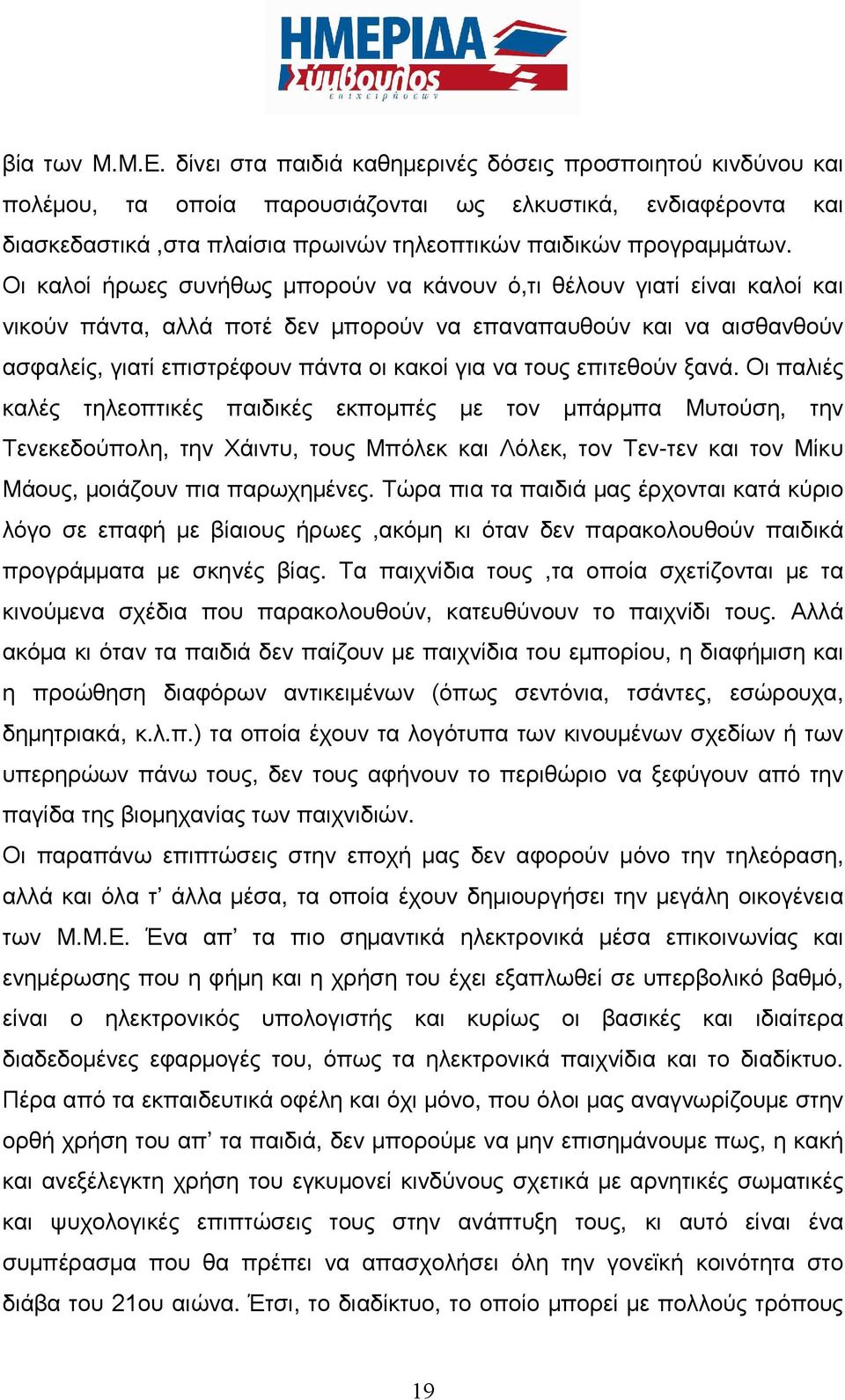 Οι καλοί ήρωες συνήθως μπορούν να κάνουν ό,τι θέλουν γιατί είναι καλοί και νικούν πάντα, αλλά ποτέ δεν μπορούν να επαναπαυθούν και να αισθανθούν ασφαλείς, γιατί επιστρέφουν πάντα οι κακοί για να τους