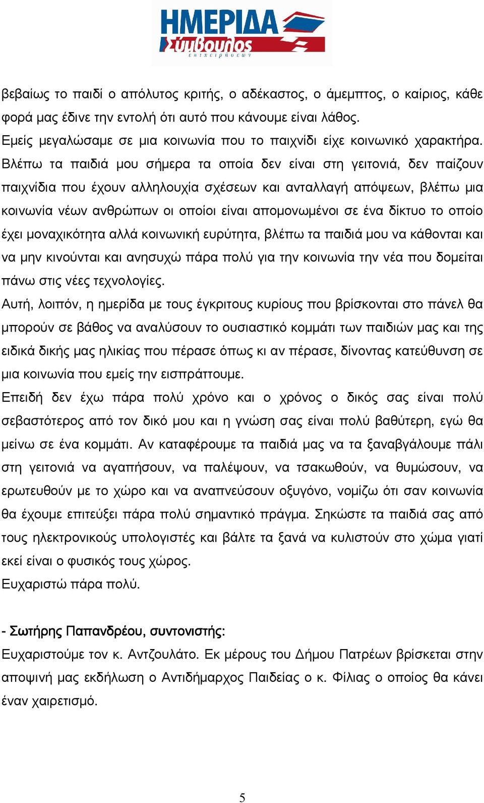 Βλέπω τα παιδιά μου σήμερα τα οποία δεν είναι στη γειτονιά, δεν παίζουν παιχνίδια που έχουν αλληλουχία σχέσεων και ανταλλαγή απόψεων, βλέπω μια κοινωνία νέων ανθρώπων οι οποίοι είναι απομονωμένοι σε