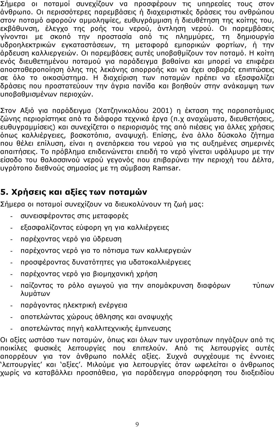 Οι παρεµβάσεις γίνονται µε σκοπό την προστασία από τις πληµµύρες, τη δηµιουργία υδροηλεκτρικών εγκαταστάσεων, τη µεταφορά εµπορικών φορτίων, ή την άρδευση καλλιεργειών.