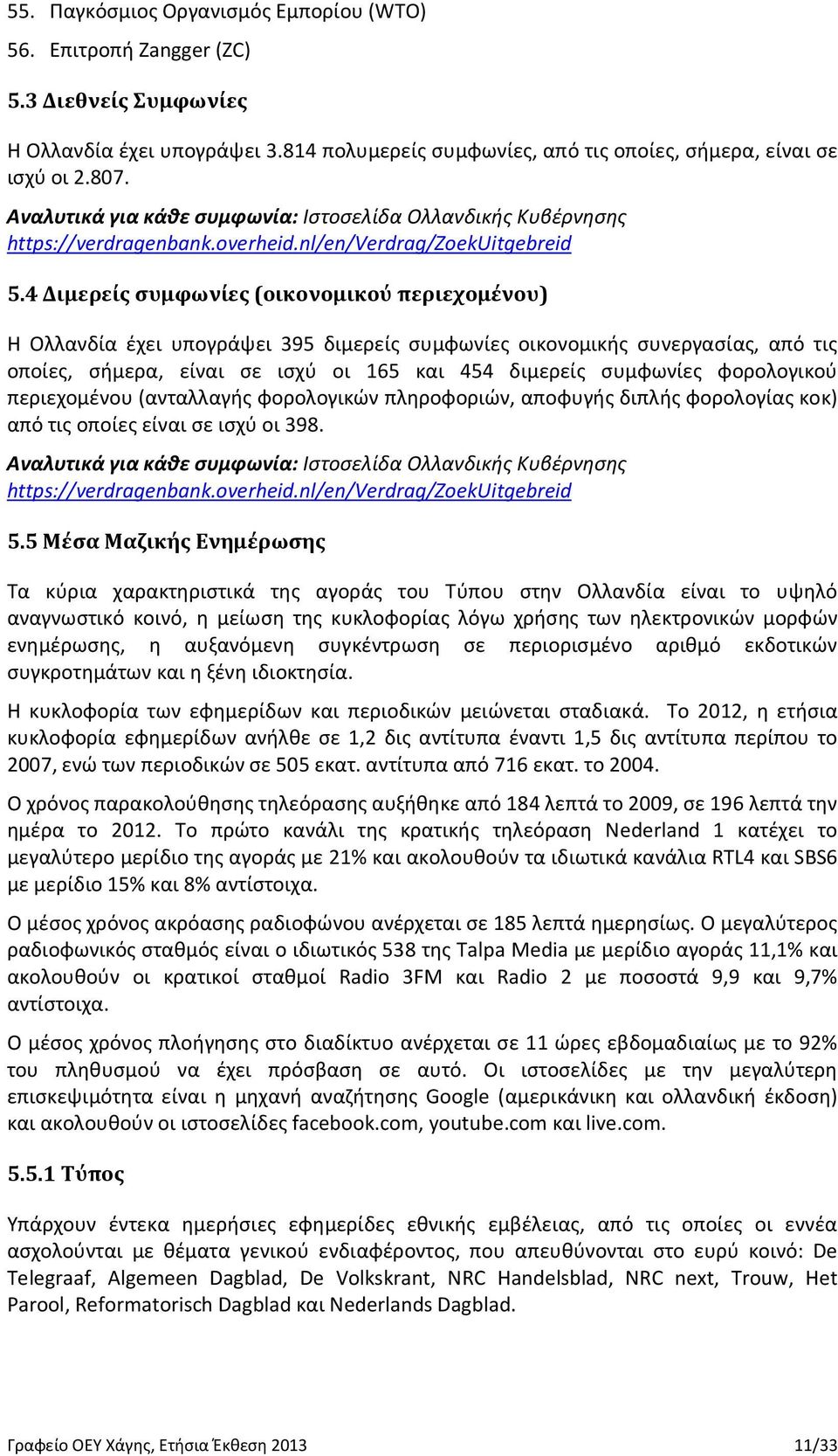 4 Διμερείς συμφωνίες (οικονομικού περιεχομένου) Η Ολλανδία έχει υπογράψει 395 διμερείς συμφωνίες οικονομικής συνεργασίας, από τις οποίες, σήμερα, είναι σε ισχύ οι 165 και 454 διμερείς συμφωνίες