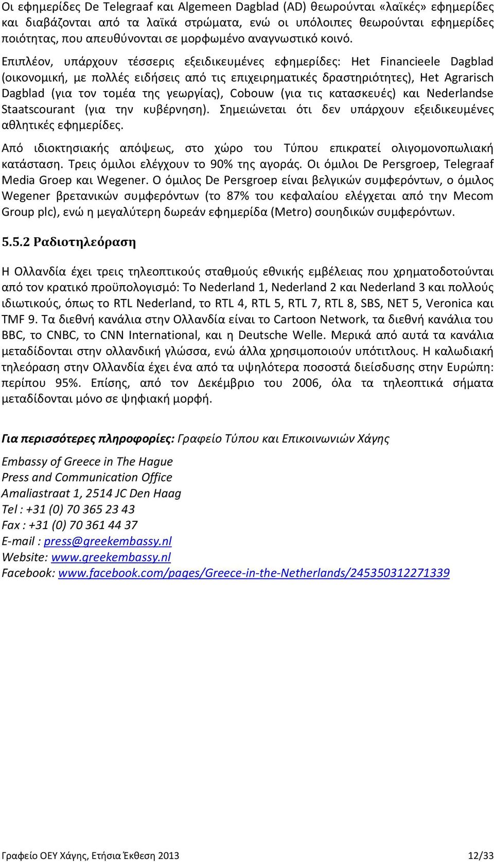 Επιπλέον, υπάρχουν τέσσερις εξειδικευμένες εφημερίδες: Het Financieele Dagblad (οικονομική, με πολλές ειδήσεις από τις επιχειρηματικές δραστηριότητες), Het Agrarisch Dagblad (για τον τομέα της