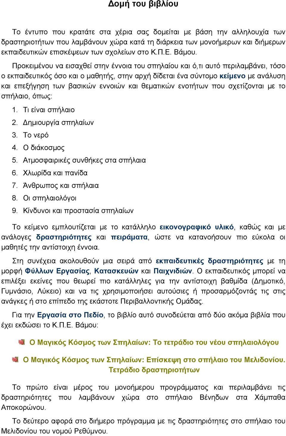 Προκειμένου να εισαχθεί στην έννοια του σπηλαίου και ό,τι αυτό περιλαμβάνει, τόσο ο εκπαιδευτικός όσο και ο μαθητής, στην αρχή δίδεται ένα σύντομο κείμενο με ανάλυση και επεξήγηση των βασικών εννοιών