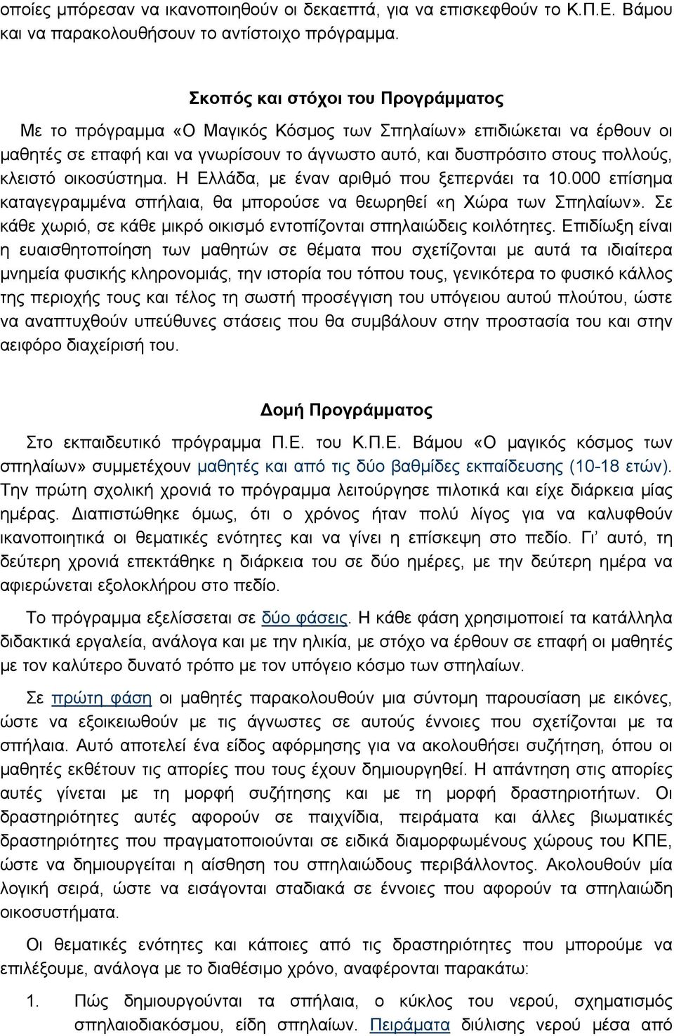 οικοσύστημα. Η Ελλάδα, με έναν αριθμό που ξεπερνάει τα 10.000 επίσημα καταγεγραμμένα σπήλαια, θα μπορούσε να θεωρηθεί «η Χώρα των Σπηλαίων».