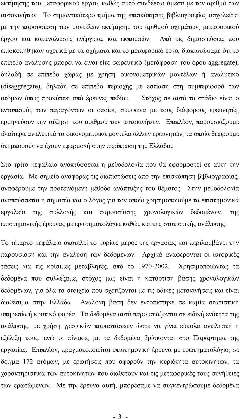 Από τις δημοσιεύσεις που επισκοπήθηκαν σχετικά με τα οχήματα και το μεταφορικό έργο, διαπιστώσαμε ότι το επίπεδο ανάλυσης μπορεί να είναι είτε σωρευτικό (μετάφραση του όρου aggregate), δηλαδή σε