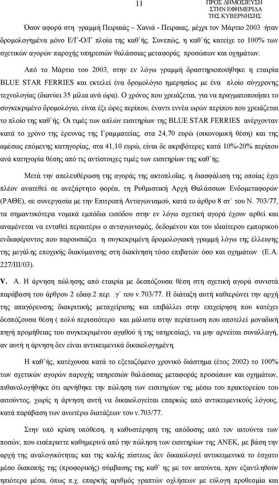 Από το Μάρτιο του 2003, στην εν λόγω γραμμή δραστηριοποιήθηκε η εταιρία BLUE STAR FERRIES και εκτελεί ένα δρομολόγιο ημερησίως με ένα πλοίο σύγχρονης τεχνολογίας (διανύει 35 μίλια ανά ώρα).