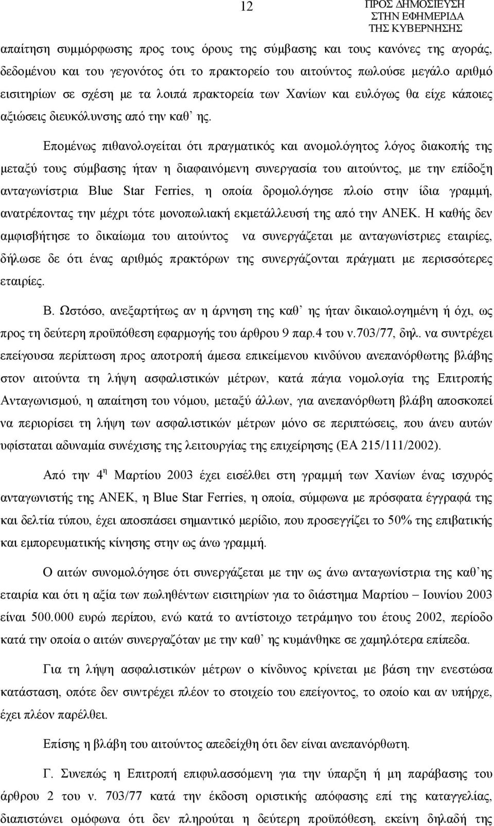 Επομένως πιθανολογείται ότι πραγματικός και ανομολόγητος λόγος διακοπής της μεταξύ τους σύμβασης ήταν η διαφαινόμενη συνεργασία του αιτούντος, με την επίδοξη ανταγωνίστρια Blue Star Ferries, η οποία