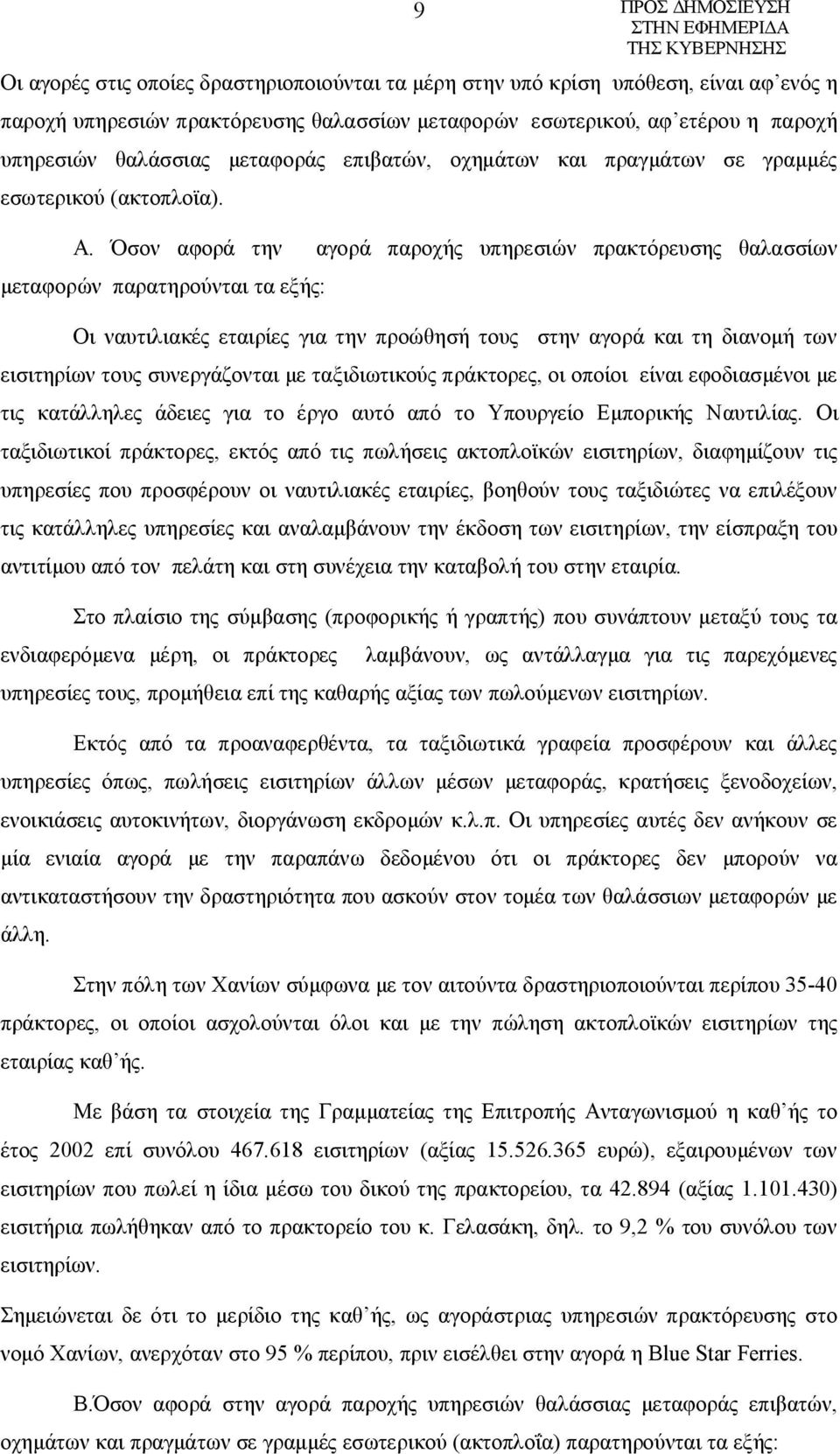 Όσον αφορά την αγορά παροχής υπηρεσιών πρακτόρευσης θαλασσίων μεταφορών παρατηρούνται τα εξής: Οι ναυτιλιακές εταιρίες για την προώθησή τους στην αγορά και τη διανομή των εισιτηρίων τους