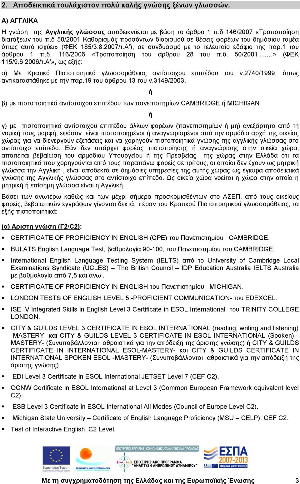 δ. 50/2001.» (ΦΕΚ 115/9.6.2006/τ.Α», ως εξής: α) Με Κρατικό Πιστοποιητικό γλωσσομάθειας αντίστοιχου επιπέδου του ν.2740/1999, όπως αντικαταστάθηκε με την παρ.19 του άρθρου 13 του ν.3149/2003.