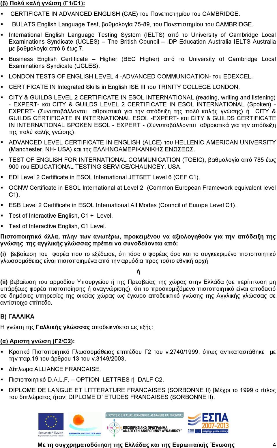 6 έως 7. Business English Certificate Higher (BEC Higher) από το University of Cambridge Local Examinations Syndicate (UCLES). LONDON TESTS OF ENGLISH LEVEL 4 -ADVANCED COMMUNICATION- του EDEXCEL.