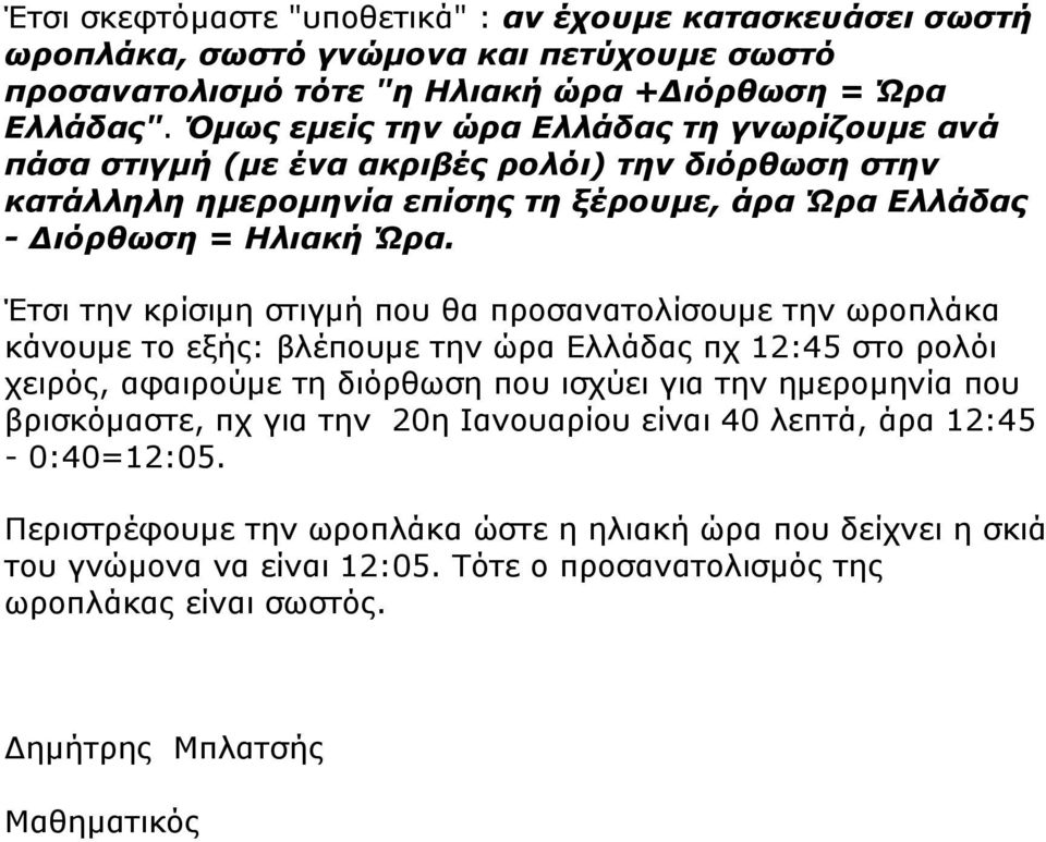 Έτσι την κρίσιμη στιγμή που θα προσανατολίσουμε την ωροπλάκα κάνουμε το εξής: βλέπουμε την ώρα Ελλάδας πχ 12:45 στο ρολόι χειρός, αφαιρούμε τη διόρθωση που ισχύει για την ημερομηνία που