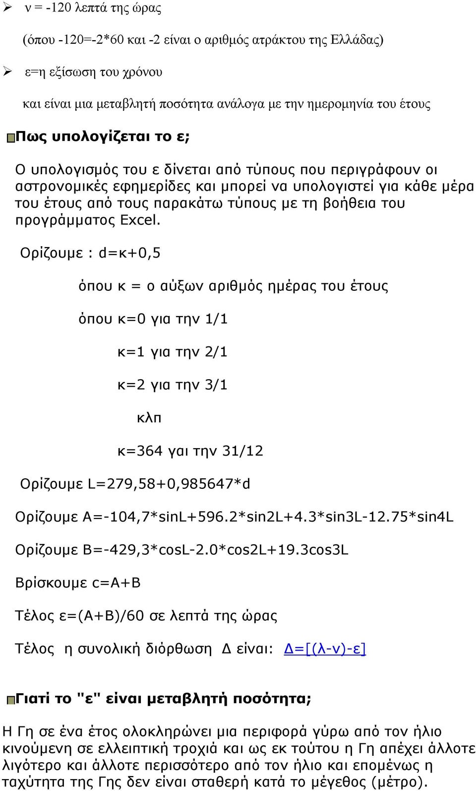 Ορίζουμε : d=κ+0,5 όπου κ = ο αύξων αριθμός ημέρας του έτους όπου κ=0 για την 1/1 κ=1 για την 2/1 κ=2 για την 3/1 κλπ κ=364 γαι την 31/12 Ορίζουμε L=279,58+0,985647*d Ορίζουμε Α=-104,7*sinL+596.