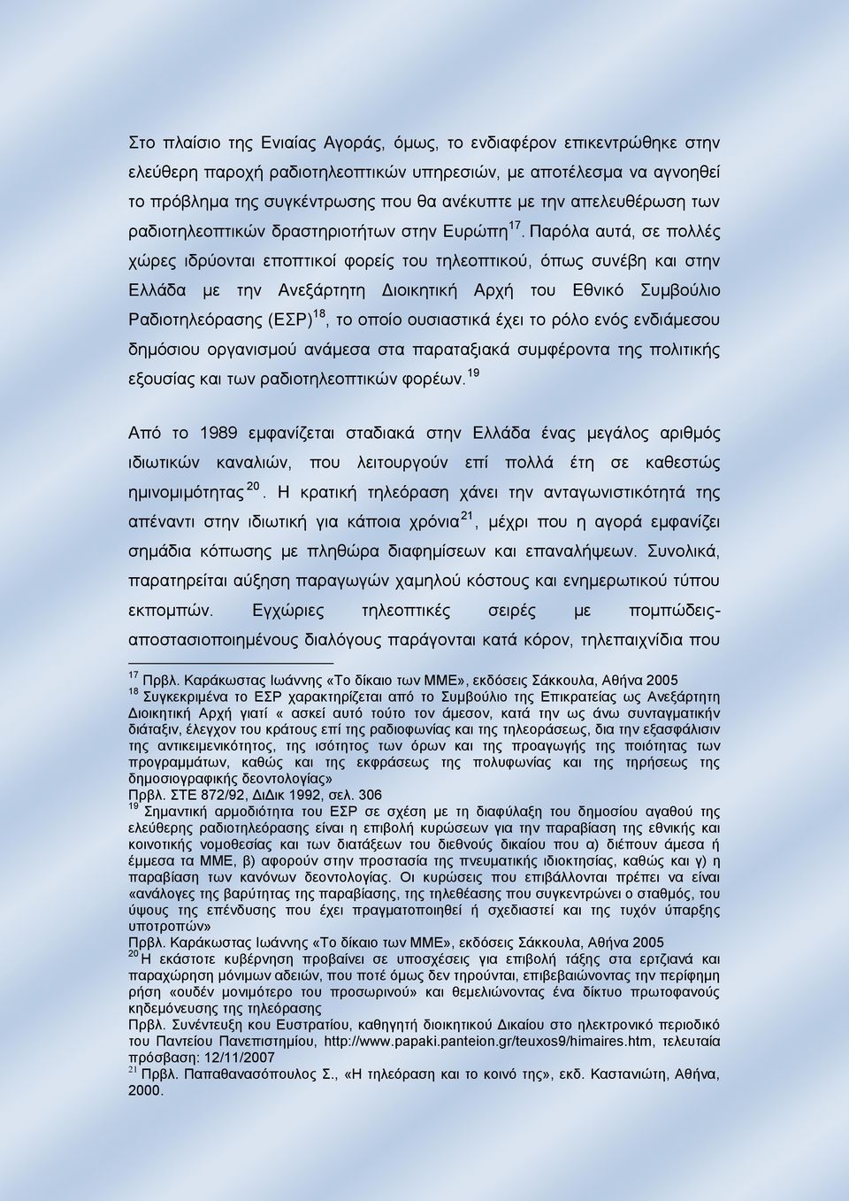 Παρόλα αυτά, σε πολλές χώρες ιδρύονται εποπτικοί φορείς του τηλεοπτικού, όπως συνέβη και στην Ελλάδα με την Ανεξάρτητη Διοικητική Αρχή του Εθνικό Συμβούλιο Ραδιοτηλεόρασης (ΕΣΡ) 18, το οποίο