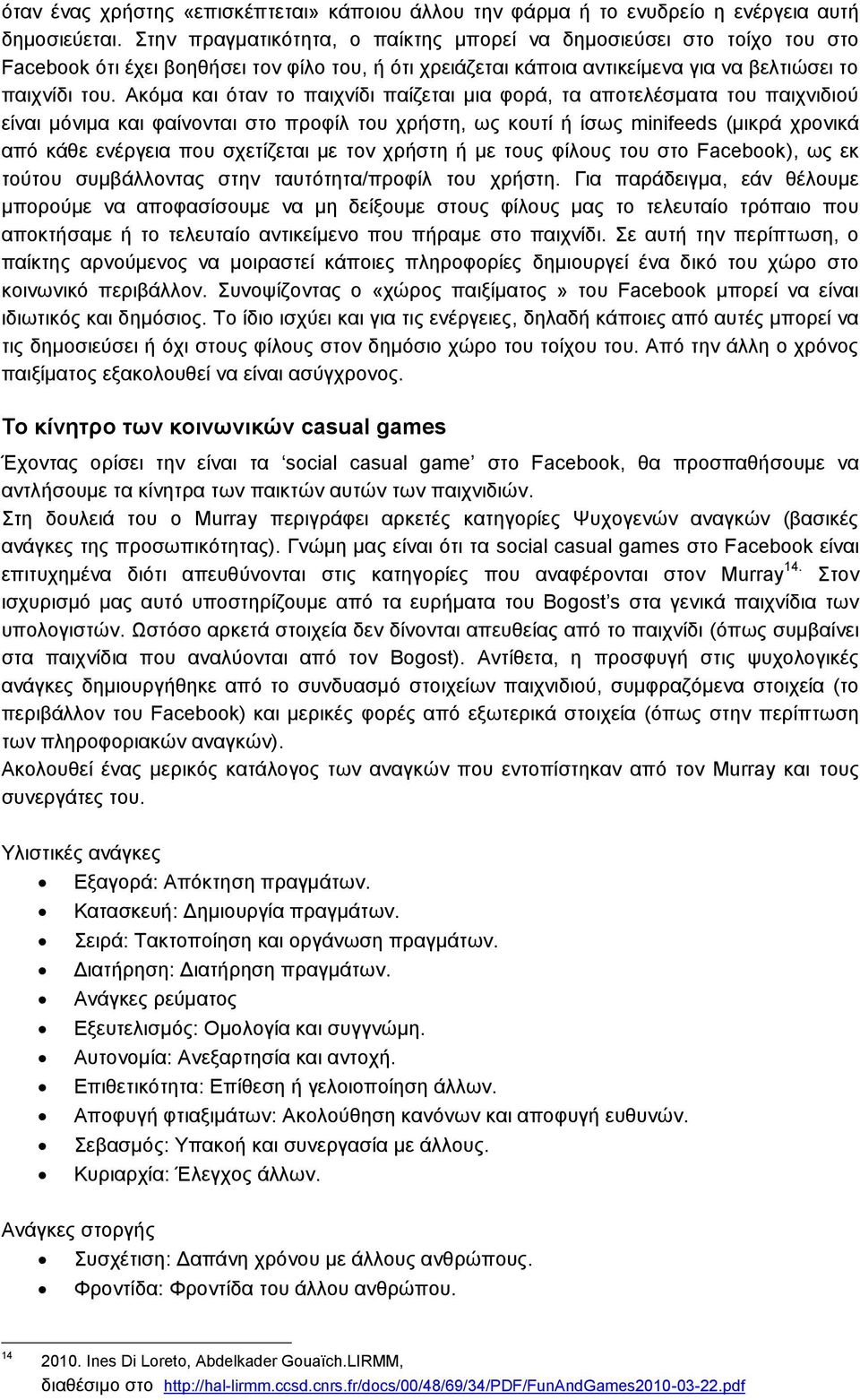 Ακόμα και όταν το παιχνίδι παίζεται μια φορά, τα αποτελέσματα του παιχνιδιού είναι μόνιμα και φαίνονται στο προφίλ του χρήστη, ως κουτί ή ίσως minifeeds (μικρά χρονικά από κάθε ενέργεια που