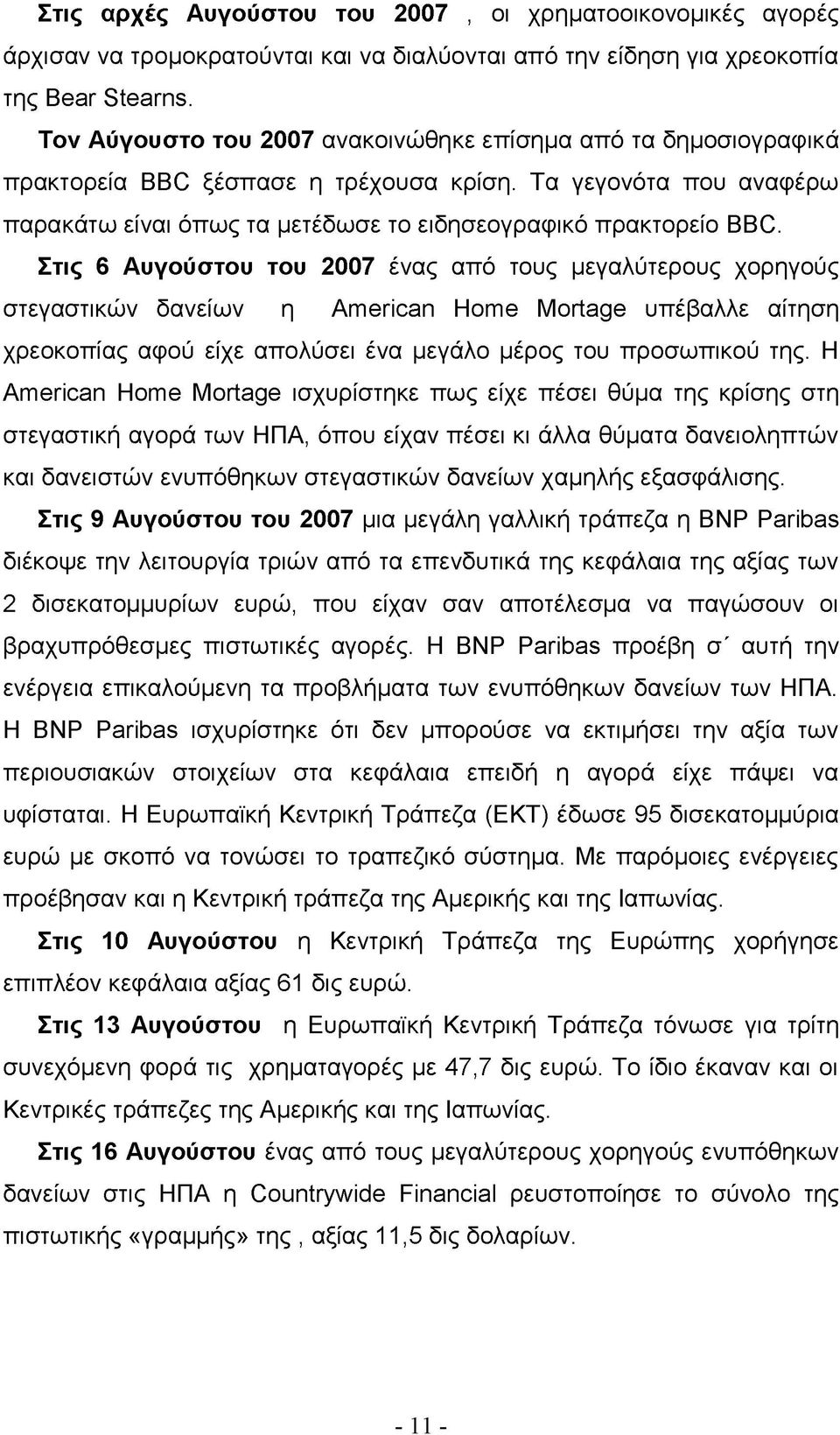 Στις 6 Αυγούστου του 2007 ένας από τους μεγαλύτερους χορηγούς στεγαστικών δανείων η American Home Mortage υπέβαλλε αίτηση χρεοκοπίας αφού είχε απολύσει ένα μεγάλο μέρος του προσωπικού της.