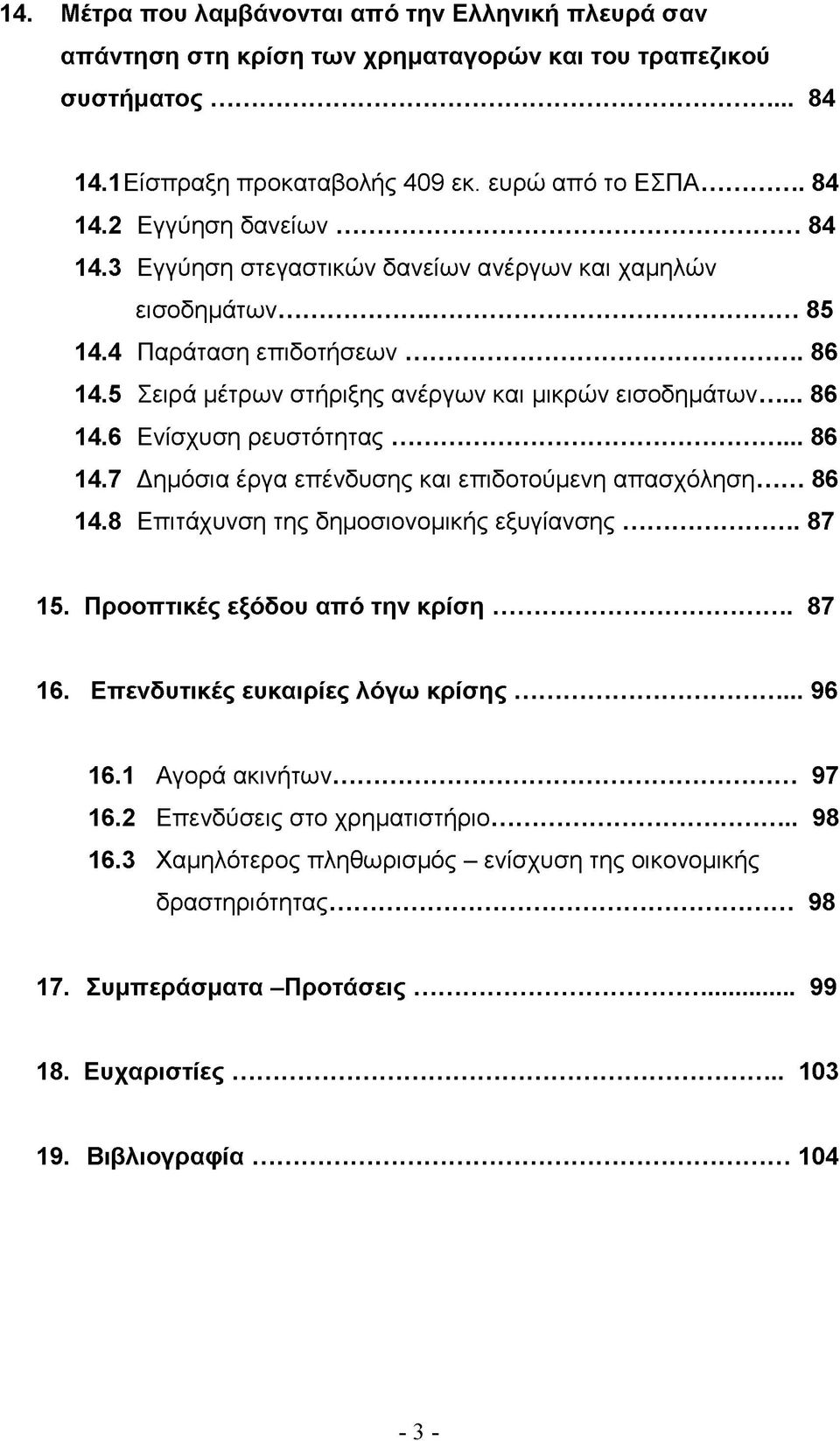 ..86 14.7 Δημόσια έργα επένδυσης και επιδοτούμενη απασχόληση...86 14.8 Επιτάχυνση της δημοσιονομικής εξυγίανσης...87 15. Προοπτικές εξόδου από την κρίση... 87 16. Επενδυτικές ευκαιρίες λόγω κρίσης.