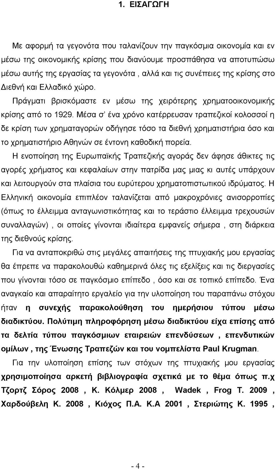 Μέσα σ ένα χρόνο κατέρρευσαν τραπεζικοί κολοσσοί η δε κρίση των χρηματαγορών οδήγησε τόσο τα διεθνή χρηματιστήρια όσο και το χρηματιστήριο Αθηνών σε έντονη καθοδική πορεία.