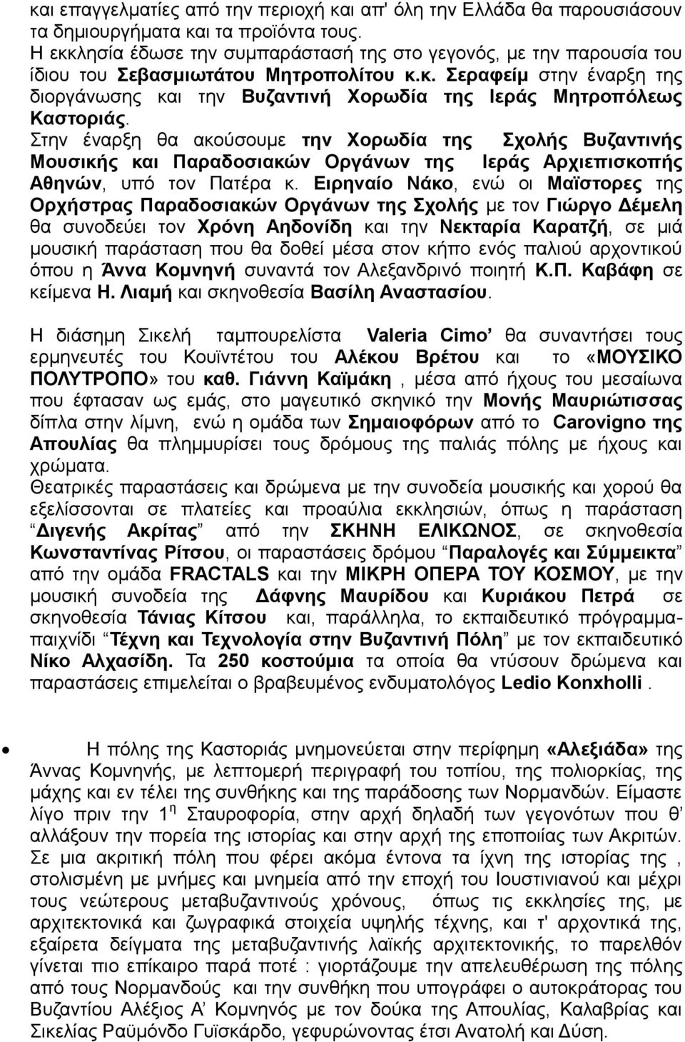 Στην έναρξη θα ακούσουμε την Χορωδία της Σχολής Βυζαντινής Μουσικής και Παραδοσιακών Οργάνων της Ιεράς Αρχιεπισκοπής Αθηνών, υπό τον Πατέρα κ.