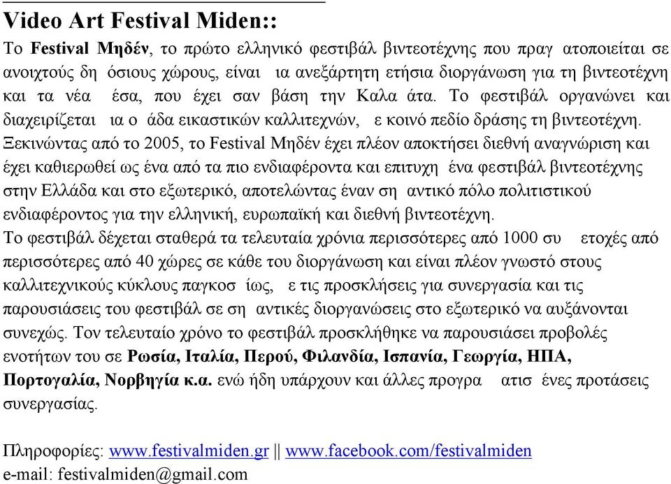 Ξεκινώντας από το 2005, το Festival Μηδέν έχει πλέον αποκτήσει διεθνή αναγνώριση και έχει καθιερωθεί ως ένα από τα πιο ενδιαφέροντα και επιτυχημένα φεστιβάλ βιντεοτέχνης στην Ελλάδα και στο
