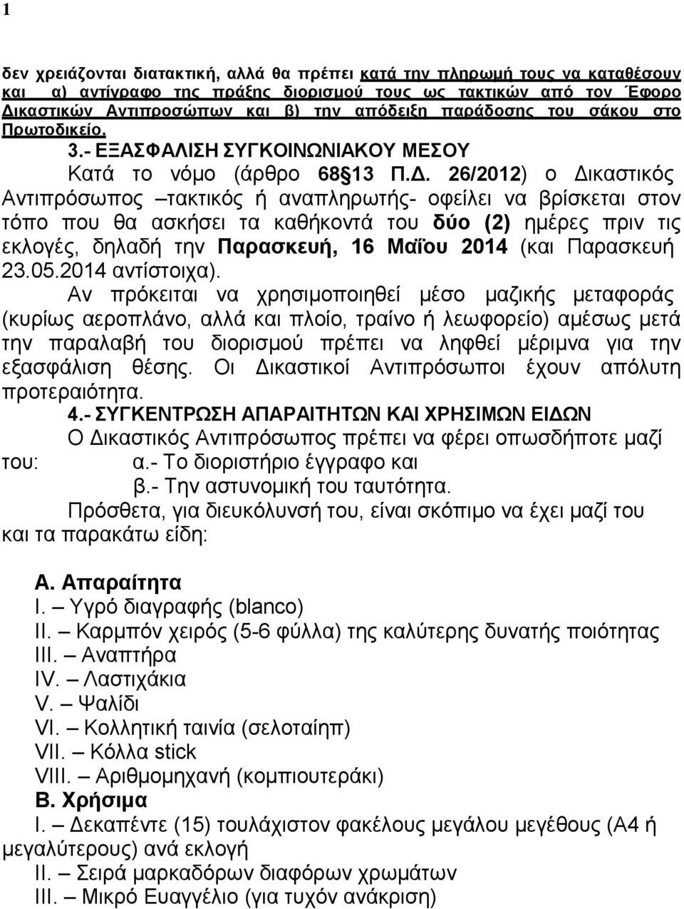 26/2012) ο Δικαστικός Αντιπρόσωπος τακτικός ή αναπληρωτής- οφείλει να βρίσκεται στον τόπο που θα ασκήσει τα καθήκοντά του δύο (2) ημέρες πριν τις εκλογές, δηλαδή την Παρασκευή, 16 Μαΐου 2014 (και