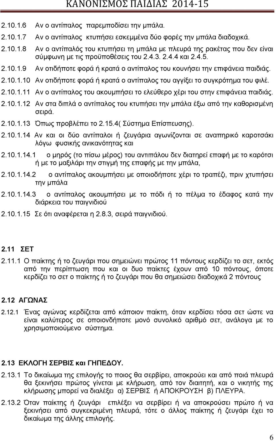 2.10.1.12 Αν στα διπλά ο αντίπαλος του κτυπήσει την μπάλα έξω από την καθορισμένη σειρά. 2.10.1.13 Όπως προβλέπει το 2.15.4( Σύστημα Επίσπευσης). 2.10.1.14 Αν και οι δύο αντίπαλοι ή ζευγάρια αγωνίζονται σε αναπηρικό καροτσάκι λόγω φυσικής ανικανότητας και 2.