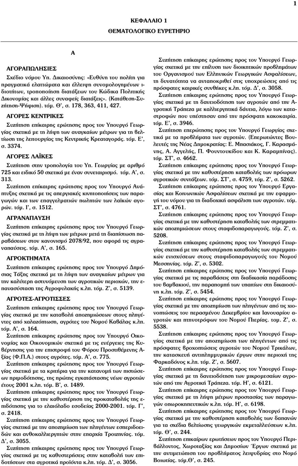 (Κατάθεση-Συζήτηση-Ψήφιση). τόµ. Θ, σ. 178, 363, 411, 427. ΑΓΟΡΕΣ ΚΕΝΤΡΙΚΕΣ σχετικά µε τη λήψη των αναγκαίων µέτρων για τη βελτίωση της λειτουργίας της Κεντρικής Κρεαταγοράς. τόµ. Ε, σ. 3374.