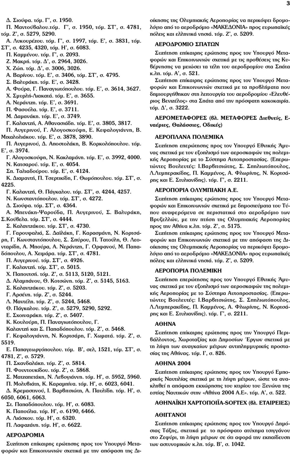 Χ. Σµυρλή-Λιακατά. τόµ. Ε, σ. 3655. Α. Νεράντζη. τόµ. Ε, σ. 3691. Π. Φασούλα. τόµ. Ε, σ. 3711. Μ. Δαµανάκη. τόµ. Ε, σ. 3749. Γ. Καλαντζή, Α. Αθανασιάδη. τόµ. Ε, σ. 3805, 3817. Π. Αυγερινού, Γ.