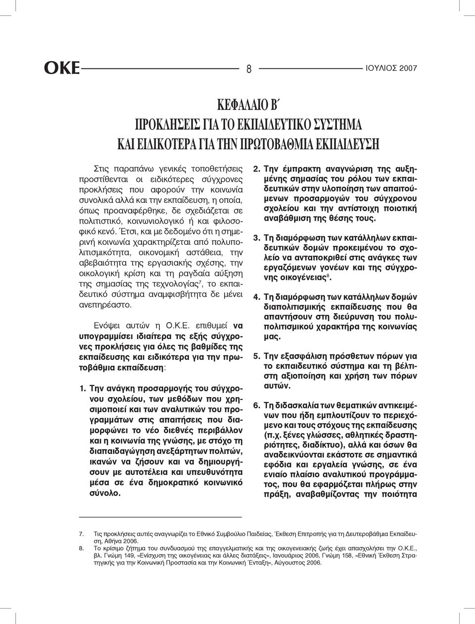 Έτσι, και με δεδομένο ότι η σημερινή κοινωνία χαρακτηρίζεται από πολυπολιτισμικότητα, οικονομική αστάθεια, την αβεβαιότητα της εργασιακής σχέσης, την οικολογική κρίση και τη ραγδαία αύξηση της