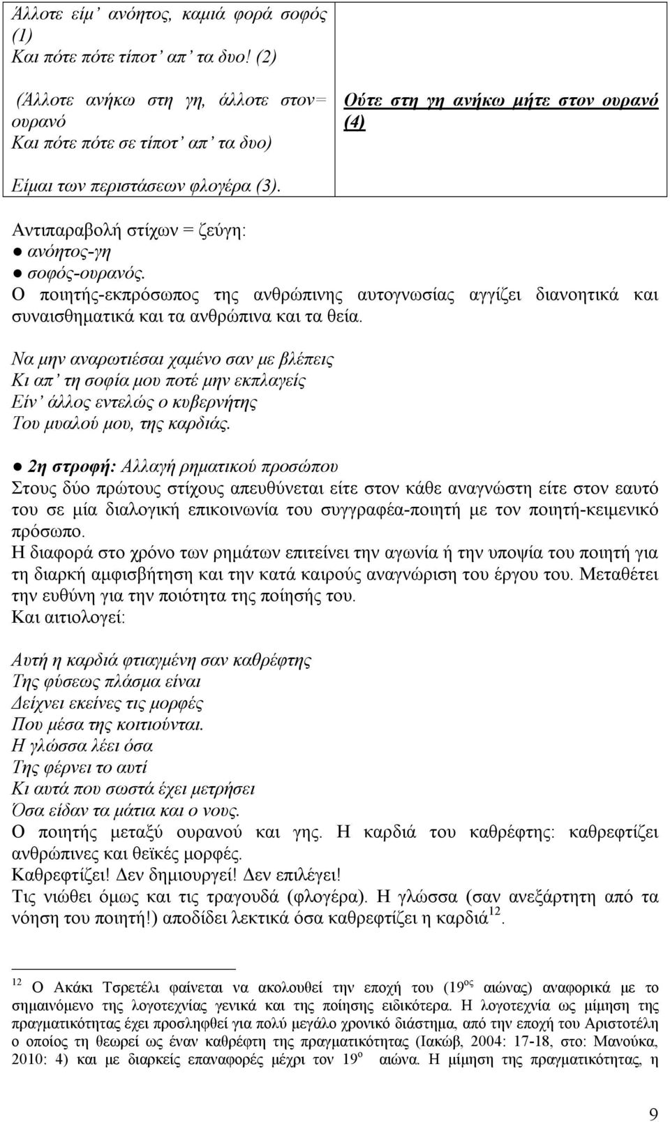 Αντιπαραβολή στίχων = ζεύγη: ανόητος-γη σοφός-ουρανός. Ο ποιητής-εκπρόσωπος της ανθρώπινης αυτογνωσίας αγγίζει διανοητικά και συναισθηματικά και τα ανθρώπινα και τα θεία.